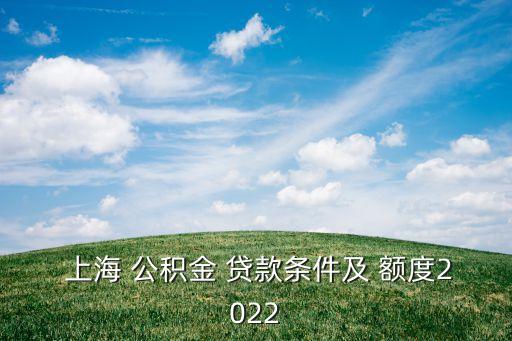  上海 公積金 貸款條件及 額度2022