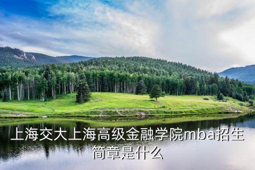 上海交大上海高級(jí)金融學(xué)院mba招生簡章是什么