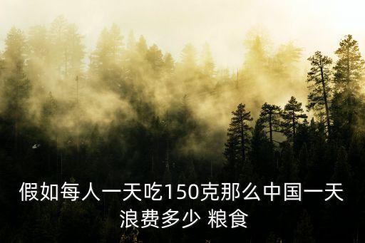 假如每人一天吃150克那么中國(guó)一天 浪費(fèi)多少 糧食