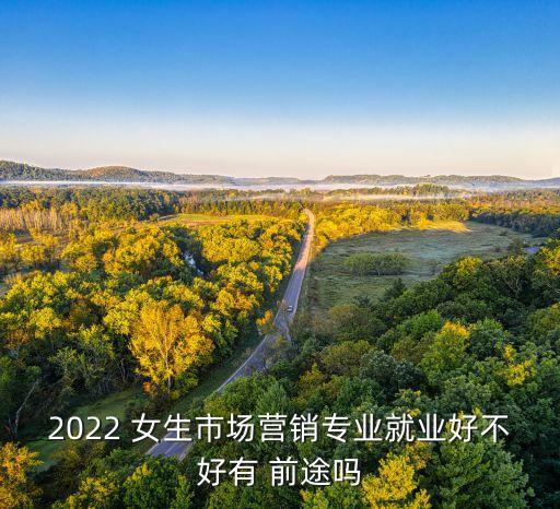 2022 女生市場營銷專業(yè)就業(yè)好不好有 前途嗎