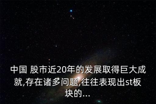 中國(guó) 股市近20年的發(fā)展取得巨大成就,存在諸多問題,往往表現(xiàn)出st板塊的...