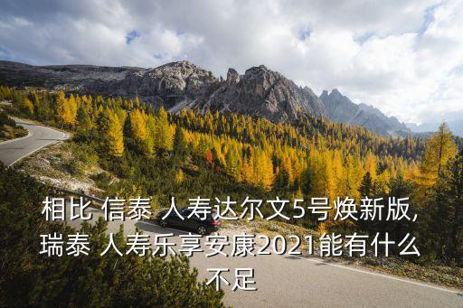 相比 信泰 人壽達爾文5號煥新版,瑞泰 人壽樂享安康2021能有什么不足