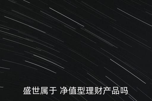 盛世屬于 凈值型理財產(chǎn)品嗎