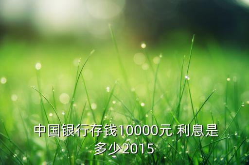  中國銀行存錢10000元 利息是多少2015