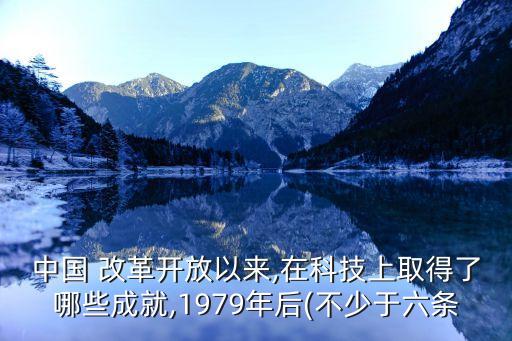 中國 改革開放以來,在科技上取得了哪些成就,1979年后(不少于六條