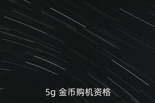  5g 金幣購(gòu)機(jī)資格