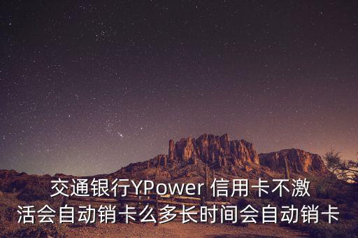  交通銀行YPower 信用卡不激活會自動銷卡么多長時間會自動銷卡