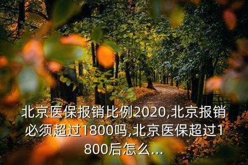 北京醫(yī)保報(bào)銷比例2020,北京報(bào)銷必須超過1800嗎,北京醫(yī)保超過1800后怎么...