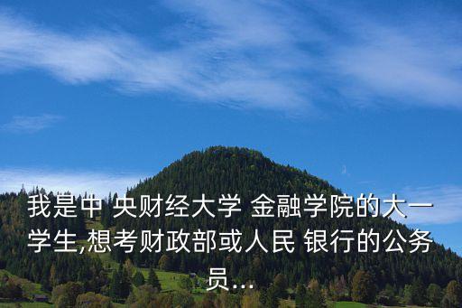 我是中 央財(cái)經(jīng)大學(xué) 金融學(xué)院的大一學(xué)生,想考財(cái)政部或人民 銀行的公務(wù)員...