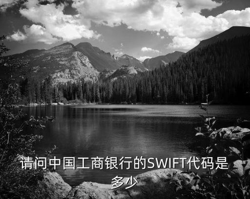 請問中國工商銀行的SWIFT代碼是多少