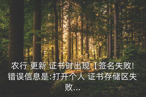 農(nóng)行 更新 證書時出現(xiàn)【簽名失敗!錯誤信息是:打開個人 證書存儲區(qū)失敗...