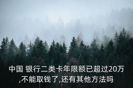 中國(guó) 銀行二類卡年限額已超過20萬(wàn),不能取錢了,還有其他方法嗎