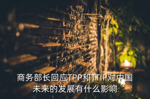 商務(wù)部長(zhǎng)回應(yīng)TPP和TTIP對(duì)中國(guó)未來的發(fā)展有什么影響