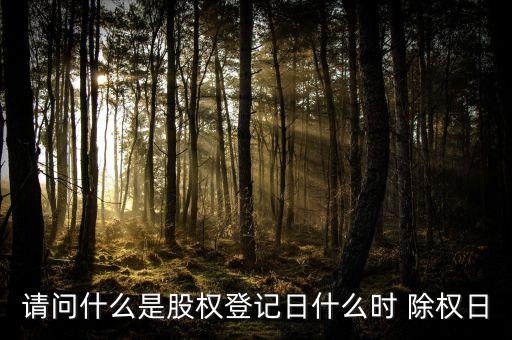 請問什么是股權(quán)登記日什么時(shí) 除權(quán)日