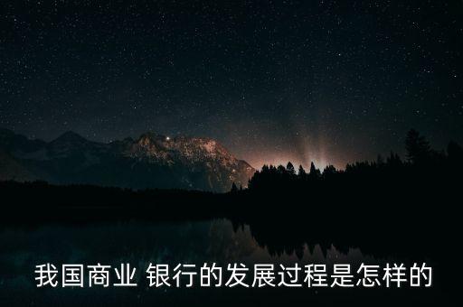  我國商業(yè) 銀行的發(fā)展過程是怎樣的