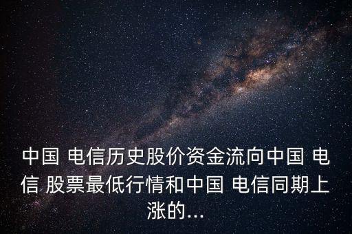 中國 電信歷史股價資金流向中國 電信 股票最低行情和中國 電信同期上漲的...