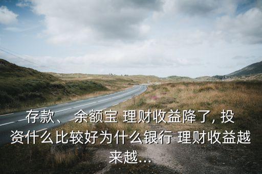 存款、 余額寶 理財收益降了, 投資什么比較好為什么銀行 理財收益越來越...