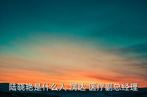 陸曉艷是什么人 潤達 醫(yī)療副總經(jīng)理