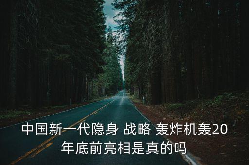 中國(guó)新一代隱身 戰(zhàn)略 轟炸機(jī)轟20年底前亮相是真的嗎