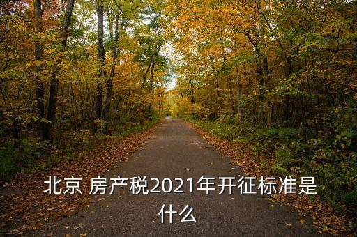  北京 房產(chǎn)稅2021年開(kāi)征標(biāo)準(zhǔn)是什么