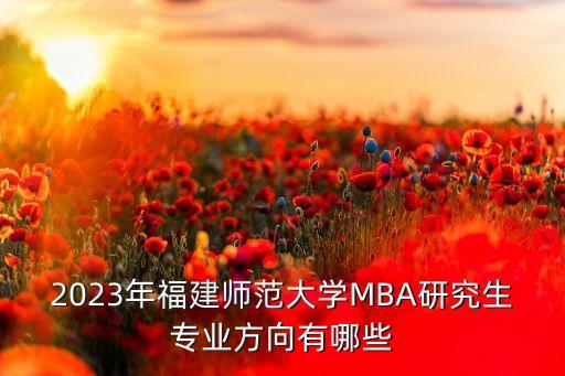 2023年福建師范大學(xué)MBA研究生專業(yè)方向有哪些