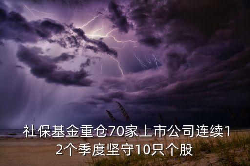  社?；鹬貍}(cāng)70家上市公司連續(xù)12個(gè)季度堅(jiān)守10只個(gè)股