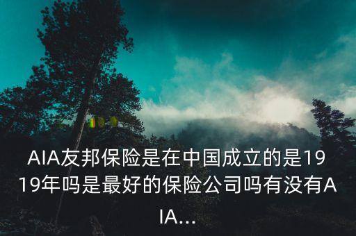 AIA友邦保險(xiǎn)是在中國(guó)成立的是1919年嗎是最好的保險(xiǎn)公司嗎有沒(méi)有AIA...