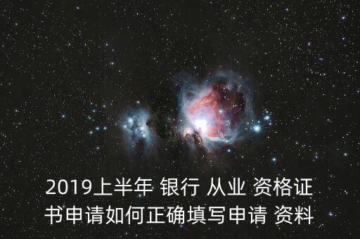 2019上半年 銀行 從業(yè) 資格證書(shū)申請(qǐng)如何正確填寫(xiě)申請(qǐng) 資料