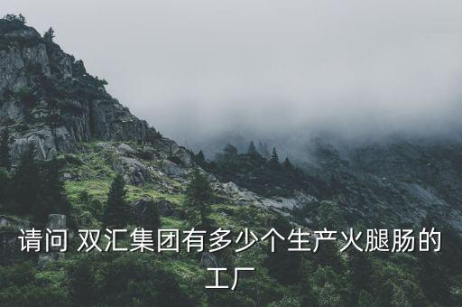 請(qǐng)問 雙匯集團(tuán)有多少個(gè)生產(chǎn)火腿腸的工廠