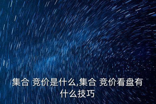 集合 競價是什么,集合 競價看盤有什么技巧