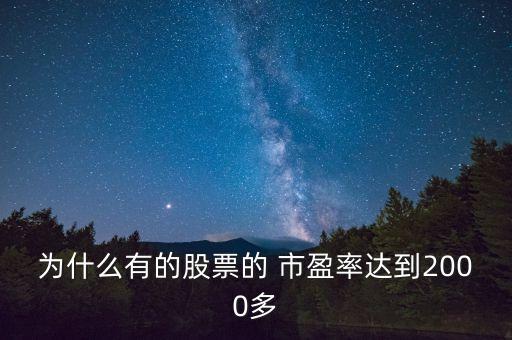 為什么有的股票的 市盈率達(dá)到2000多