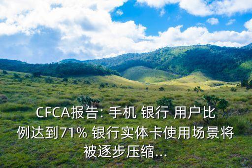 CFCA報告: 手機(jī) 銀行 用戶比例達(dá)到71% 銀行實體卡使用場景將被逐步壓縮...