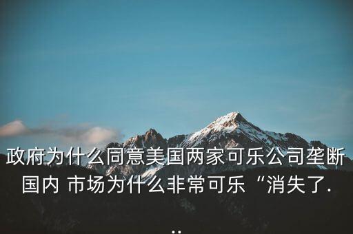 政府為什么同意美國兩家可樂公司壟斷國內(nèi) 市場為什么非?？蓸贰跋Я?..