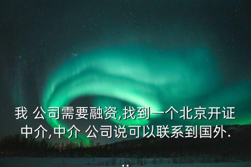 我 公司需要融資,找到一個北京開證中介,中介 公司說可以聯(lián)系到國外...