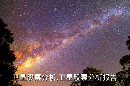 中國衛(wèi)星股票分析,衛(wèi)星股票分析報告