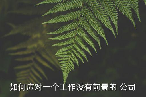 如何應(yīng)對(duì)一個(gè)工作沒有前景的 公司