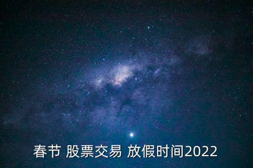 春節(jié) 股票交易 放假時間2022