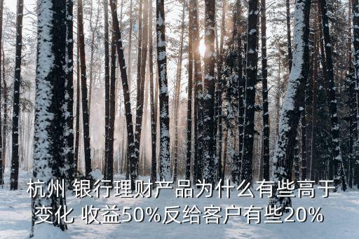  杭州 銀行理財產品為什么有些高于變化 收益50%反給客戶有些20%