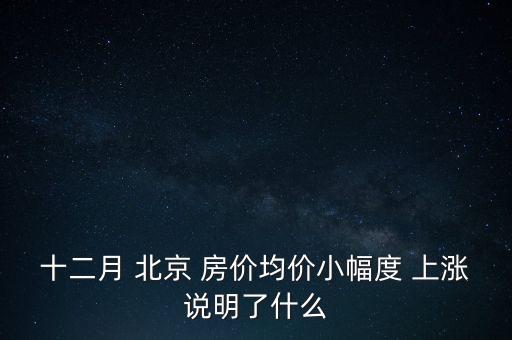 十二月 北京 房價均價小幅度 上漲說明了什么