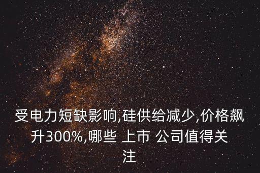 受電力短缺影響,硅供給減少,價格飆升300%,哪些 上市 公司值得關(guān)注