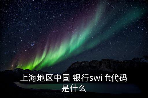 上海地區(qū)中國(guó) 銀行swi ft代碼是什么