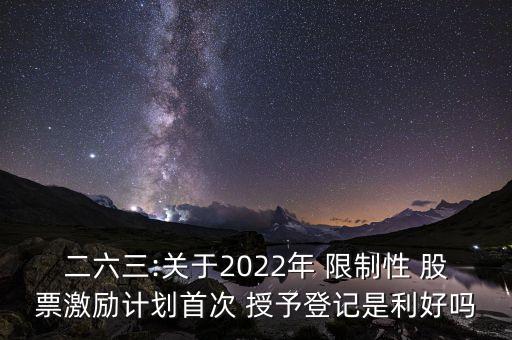 二六三:關(guān)于2022年 限制性 股票激勵(lì)計(jì)劃首次 授予登記是利好嗎