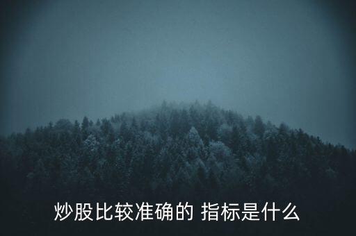 炒股比較準(zhǔn)確的 指標(biāo)是什么