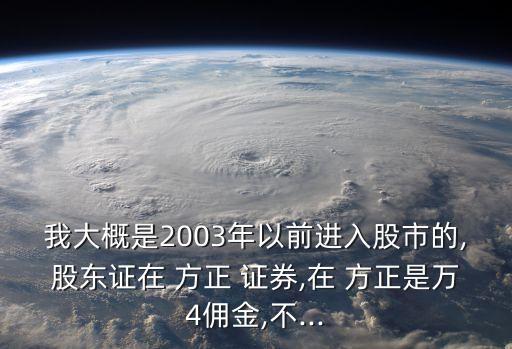 我大概是2003年以前進(jìn)入股市的,股東證在 方正 證券,在 方正是萬4傭金,不...