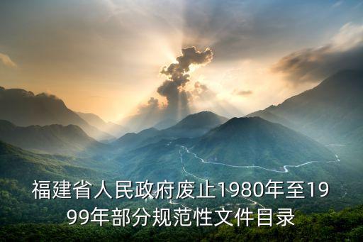 福建省人民政府廢止1980年至1999年部分規(guī)范性文件目錄