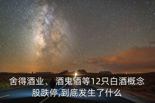 舍得酒業(yè)、 酒鬼酒等12只白酒概念股跌停,到底發(fā)生了什么