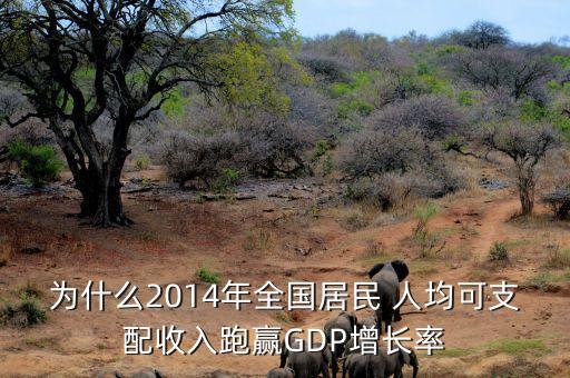 為什么2014年全國居民 人均可支配收入跑贏GDP增長率