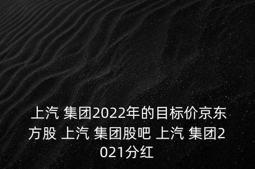  上汽 集團(tuán)2022年的目標(biāo)價(jià)京東方股 上汽 集團(tuán)股吧 上汽 集團(tuán)2021分紅