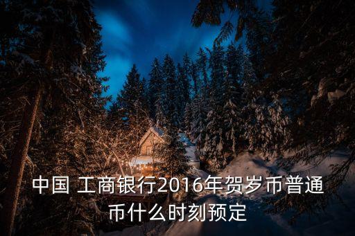 中國 工商銀行2016年賀歲幣普通幣什么時刻預(yù)定