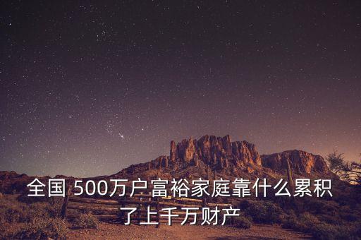 全國 500萬戶富裕家庭靠什么累積了上千萬財產(chǎn)